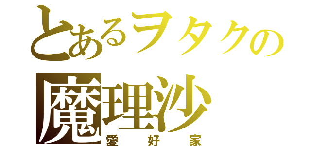 とあるヲタクの魔理沙（愛好家）