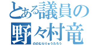 とある議員の野々村竜太郎（ののむらりゅうたろう）