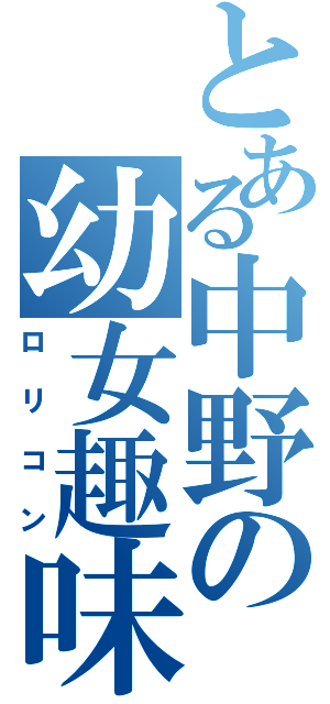 とある中野の幼女趣味（ロリコン）