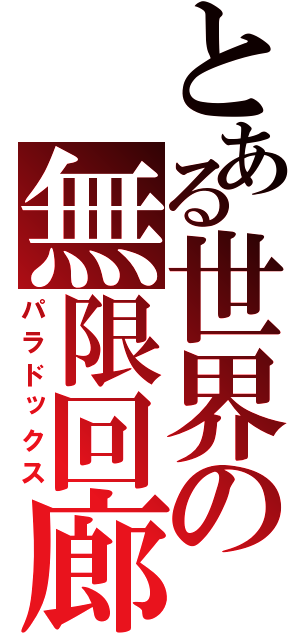 とある世界の無限回廊（パラドックス）