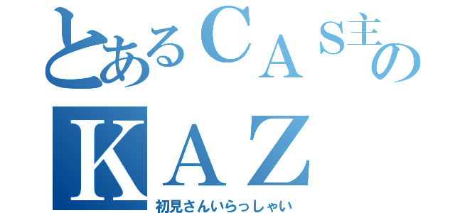 とあるＣＡＳ主のＫＡＺ（初見さんいらっしゃい）