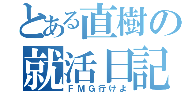 とある直樹の就活日記（ＦＭＧ行けよ）