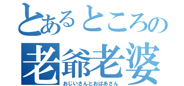 とあるところの老爺老婆（おじいさんとおばあさん）