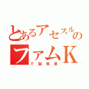 とあるアセスルのファムＫ（で脳疾患）