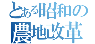 とある昭和の農地改革（）