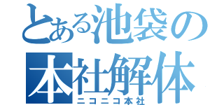 とある池袋の本社解体（ニコニコ本社）