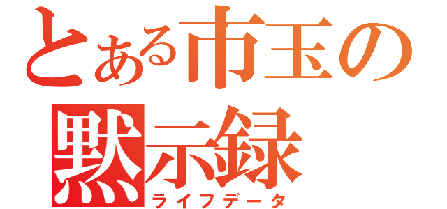 とある市玉の黙示録（ライフデータ）