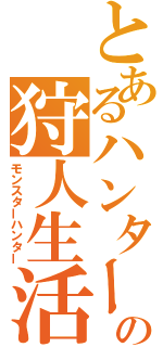 とあるハンターの狩人生活（モンスターハンター）