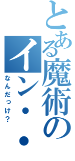 とある魔術のイン・・・（なんだっけ？）