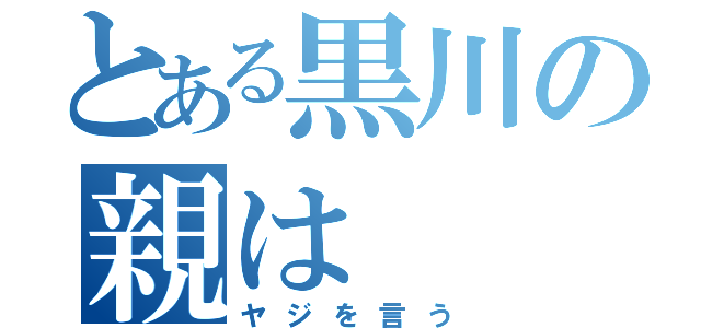 とある黒川の親は（ヤジを言う）