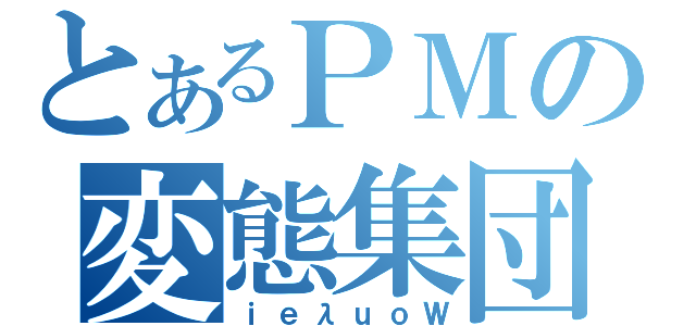 とあるＰＭの変態集団（ｉｅλｕｏＷ）