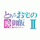 とあるお宅の晩御飯Ⅱ（運子やないかーい）