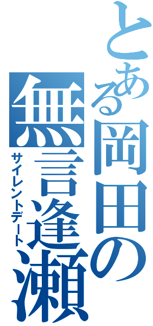 とある岡田の無言逢瀬（サイレントデート）