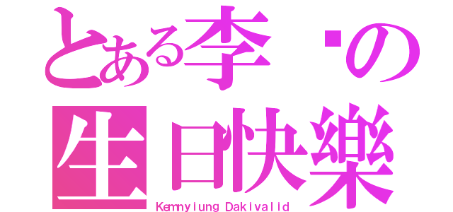 とある李彤の生日快樂（Ｋｅｍｎｙｉｕｎｇ Ｄａｋｉｖａｌｉｄ）