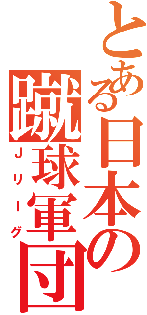 とある日本の蹴球軍団（Ｊリーグ）