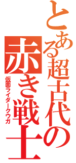 とある超古代の赤き戦士（仮面ライダークウガ）