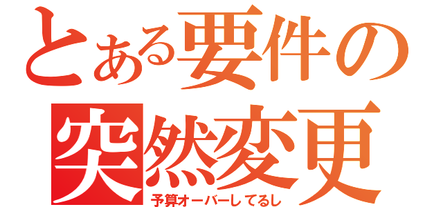 とある要件の突然変更（予算オーバーしてるし）