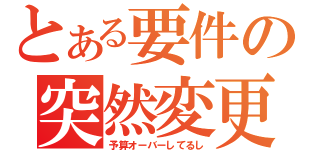 とある要件の突然変更（予算オーバーしてるし）