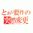 とある要件の突然変更（予算オーバーしてるし）