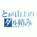 とある山上のダル絡み（ダルダルソース）