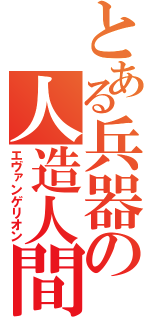 とある兵器の人造人間（エヴァンゲリオン）