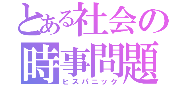 とある社会の時事問題（ヒスパニック）