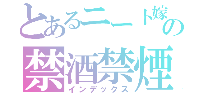 とあるニート嫁の禁酒禁煙（インデックス）