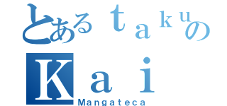 とあるｔａｋｕのＫａｉ（Ｍａｎｇａｔｅｃａ）