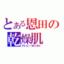 とある恩田の乾燥肌（アトピーポリポリ）