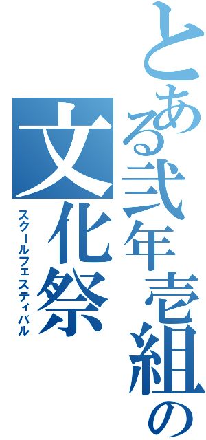 とある弐年壱組の文化祭（スクールフェスティバル）