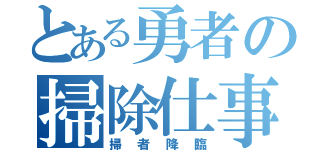 とある勇者の掃除仕事（掃者降臨）