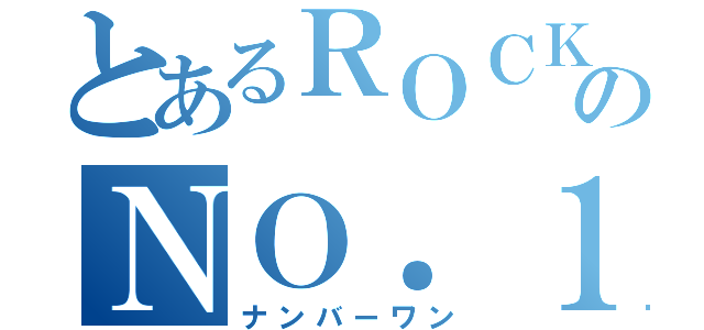 とあるＲＯＣＫのＮＯ．１（ナンバーワン）