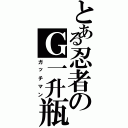 とある忍者のＧ一升瓶（ガッチマン）