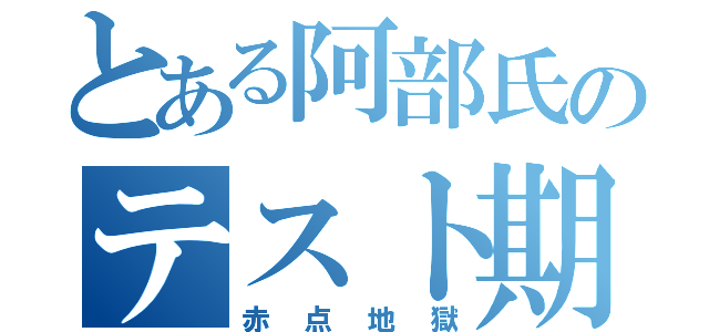 とある阿部氏のテスト期間（赤点地獄）