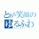 とある笑顔のゆるふわ系（ツイッタラー）