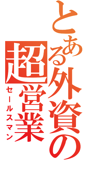 とある外資の超営業（セールスマン）