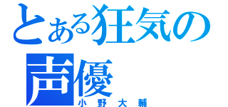 とある狂気の声優（小野大輔）