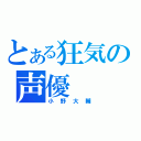 とある狂気の声優（小野大輔）