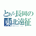 とある長岡の東北遠征（４８５ｌａｓｔ ｒｕｎ）