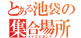 とある池袋の集合場所（メイクビヨンド）