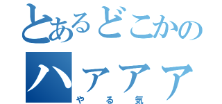 とあるどこかのハァァァーーーーーンｗｗｗｗｗｗ（やる気）