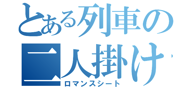 とある列車の二人掛け（ロマンスシート）