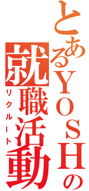 とあるＹＯＳＨＩＫＩの就職活動（リクルート）