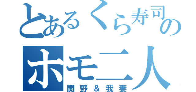 とあるくら寿司のホモ二人（関野＆我妻）