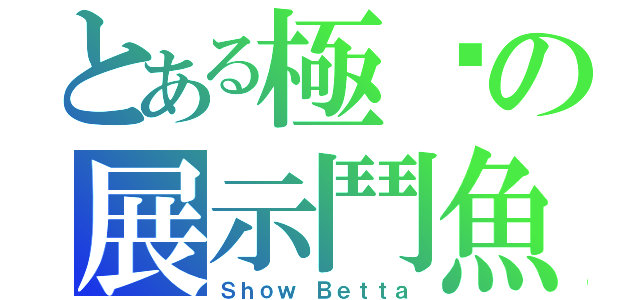 とある極豔の展示鬥魚（Ｓｈｏｗ Ｂｅｔｔａ）