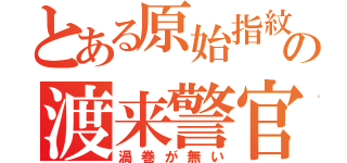 とある原始指紋の渡来警官（渦巻が無い）