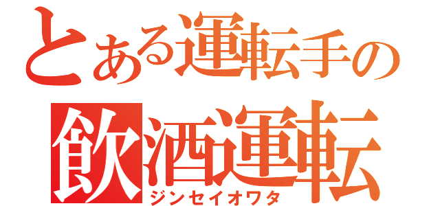 とある運転手の飲酒運転（ジンセイオワタ）