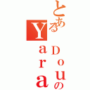 とある ＤｏｕｎｉａのＹａｒａ（）