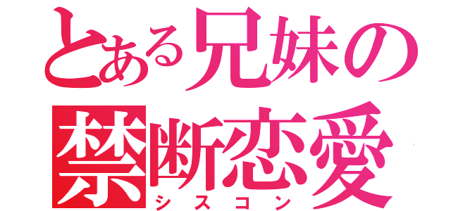 とある兄妹の禁断恋愛（シスコン）