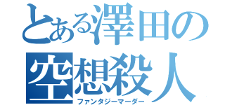 とある澤田の空想殺人（ファンタジーマーダー）